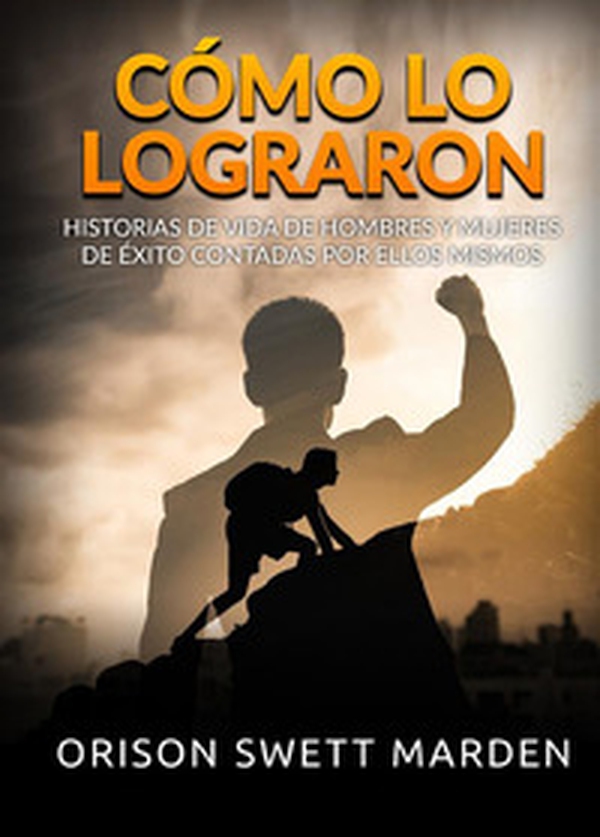 Cómo lo lograron. Historias de vida de hombres y mujeres de éxito contadas por ellos mismos - Librerie.coop Cómo lo lograron. Historias de vida de hombres y mujeres de éxito contadas por ellos mismos - Librerie.coop