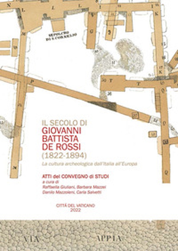 Il secolo di Giovani Battista De Rossi (1822-1894). La cultura archeologica dall'Italia all'Europa. Atti del Convegno - Librerie.coop Il secolo di Giovani Battista De Rossi (1822-1894). La cultura archeologica dall'Italia all'Europa. Atti del Convegno - Librerie.coop