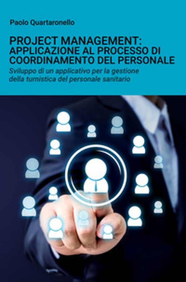 Project management: applicazione al processo di coordinamento del personale. Sviluppo di un applicativo per la gestione della turnistica del personale sanitario - Librerie.coop Project management: applicazione al processo di coordinamento del personale. Sviluppo di un applicativo per la gestione della turnistica del personale sanitario - Librerie.coop
