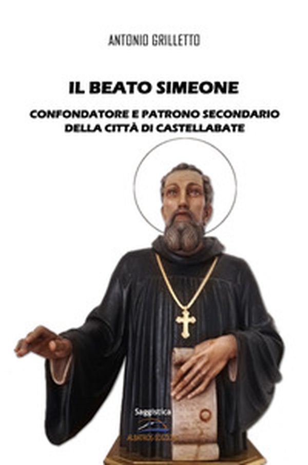 Il Beato Simeone. Confondatore e Patrono Secondario della città di Castellabate - Librerie.coop Il Beato Simeone. Confondatore e Patrono Secondario della città di Castellabate - Librerie.coop