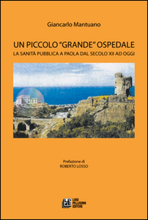 Un piccolo «grande» ospedale. La sanità pubblica a Paola dal secolo XII ad oggi - Librerie.coop Un piccolo «grande» ospedale. La sanità pubblica a Paola dal secolo XII ad oggi - Librerie.coop