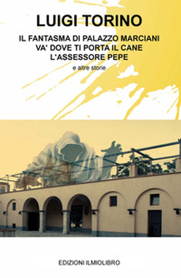 Il fantasma di Palazzo Marciani. Va' dove ti porta il cane. L'assessore Pepe e altre storie - Librerie.coop Il fantasma di Palazzo Marciani. Va' dove ti porta il cane. L'assessore Pepe e altre storie - Librerie.coop