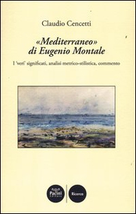 «Mediterraneo» di Eugenio Montale. I «veri» significati, analisi metrico-stilistica, commento - Librerie.coop