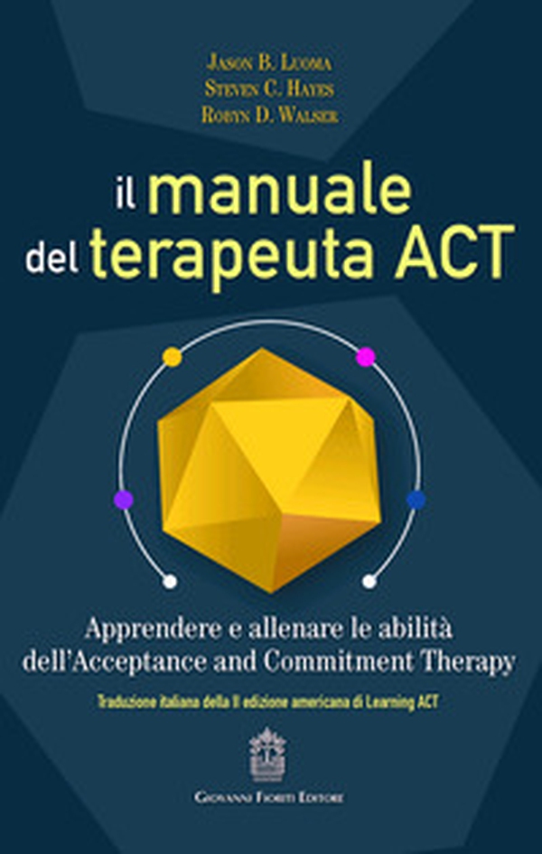 Il manuale del terapeuta ACT. Apprendere e allenare le abilità dell'Acceptance and Commitment Therapy - Librerie.coop Il manuale del terapeuta ACT. Apprendere e allenare le abilità dell'Acceptance and Commitment Therapy - Librerie.coop