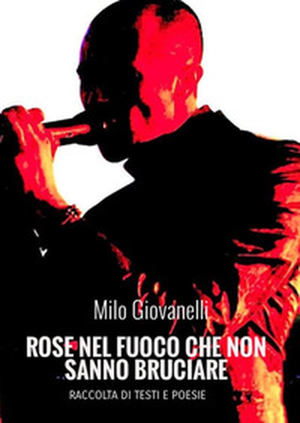 Rose nel fuoco che non sanno bruciare. Raccolta di testi e poesie - Librerie.coop Rose nel fuoco che non sanno bruciare. Raccolta di testi e poesie - Librerie.coop