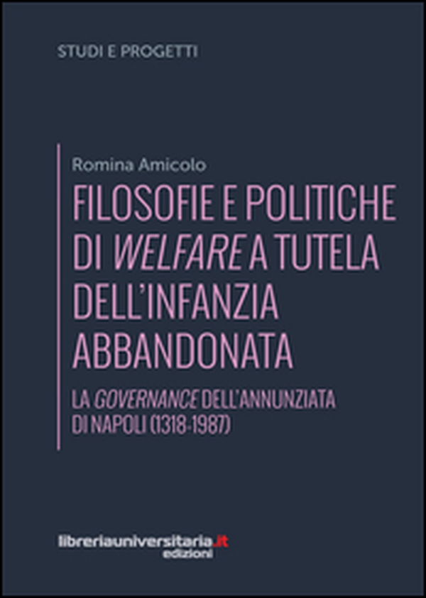 Filosofie e politiche di welfare a sostegno dell'infanzia abbandonata. La governance dell'Annunziata di Napoli (1318-1987) - Librerie.coop Filosofie e politiche di welfare a sostegno dell'infanzia abbandonata. La governance dell'Annunziata di Napoli (1318-1987) - Librerie.coop