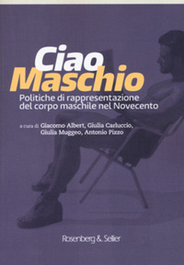 Ciao maschio. Politiche di rappresentazione del corpo maschile nel Novecento - Librerie.coop Ciao maschio. Politiche di rappresentazione del corpo maschile nel Novecento - Librerie.coop