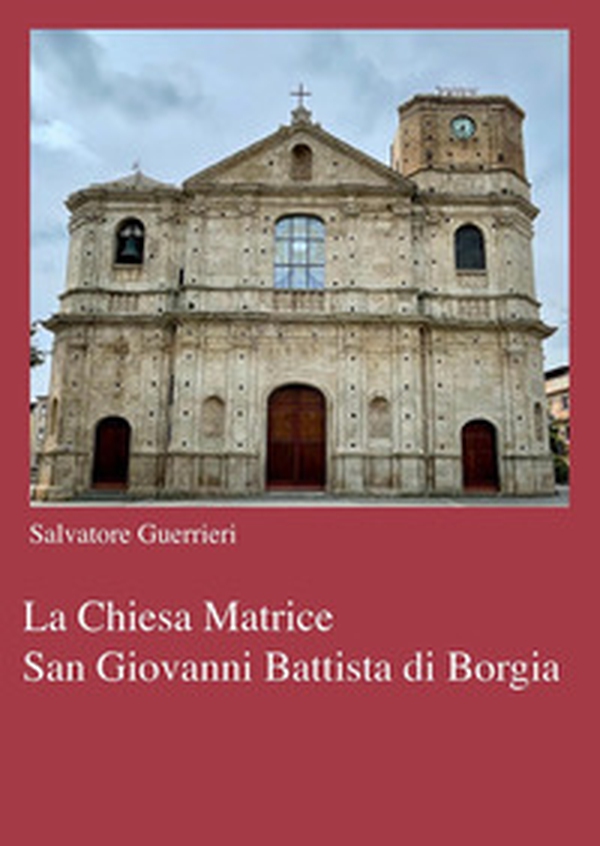 La chiesa Matrice San Giovanni Battista di Borgia - Librerie.coop La chiesa Matrice San Giovanni Battista di Borgia - Librerie.coop