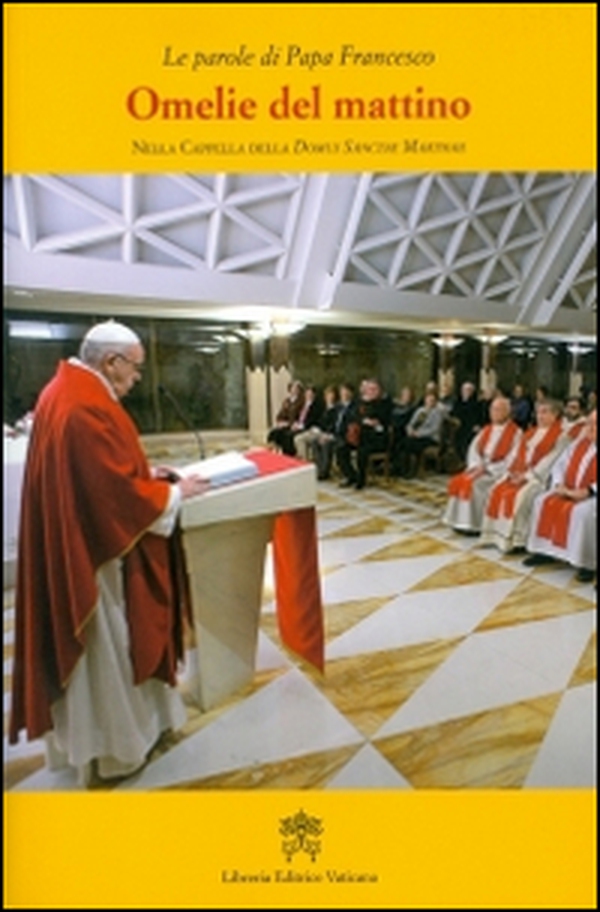 Omelie del mattino. Nella Cappella Domus Sanctae Marthae - Librerie.coop Omelie del mattino. Nella Cappella Domus Sanctae Marthae - Librerie.coop