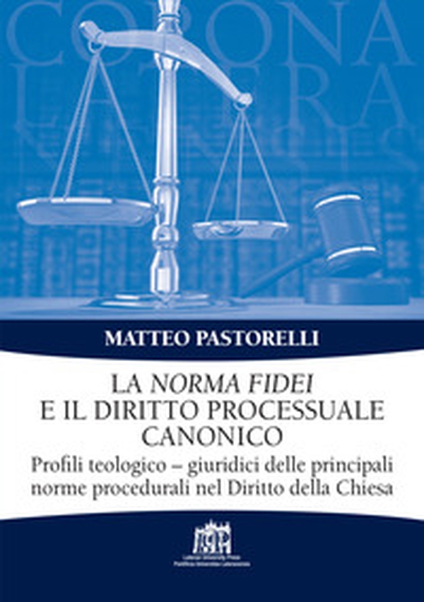 La Norma Fidei e il diritto processuale canonico. Profili teologico-giuridici delle principali norme procedurali nel Diritto della Chiesa - Librerie.coop La Norma Fidei e il diritto processuale canonico. Profili teologico-giuridici delle principali norme procedurali nel Diritto della Chiesa - Librerie.coop