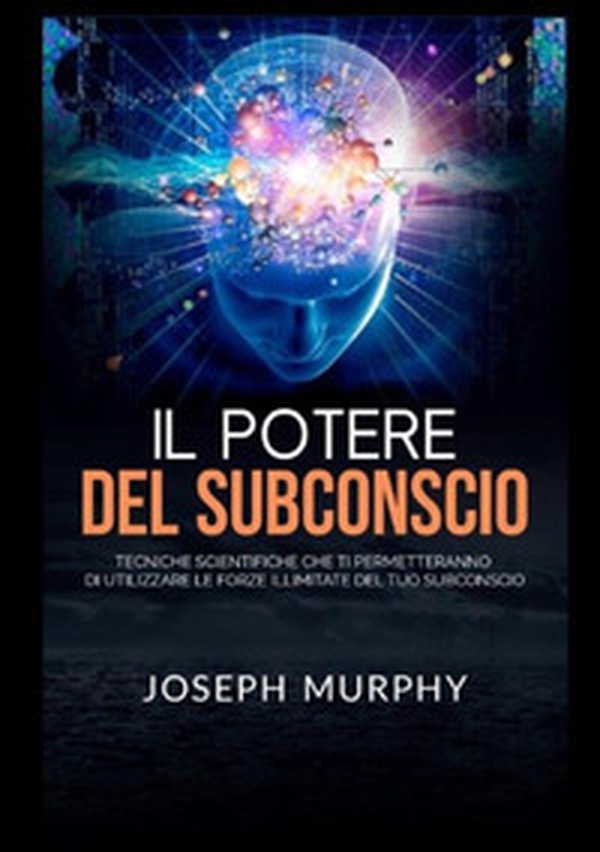 Il potere del subconscio. Tecniche scientifiche che ti permetteranno di utilizzare le forze illimitate del tuo subconscio - Librerie.coop Il potere del subconscio. Tecniche scientifiche che ti permetteranno di utilizzare le forze illimitate del tuo subconscio - Librerie.coop