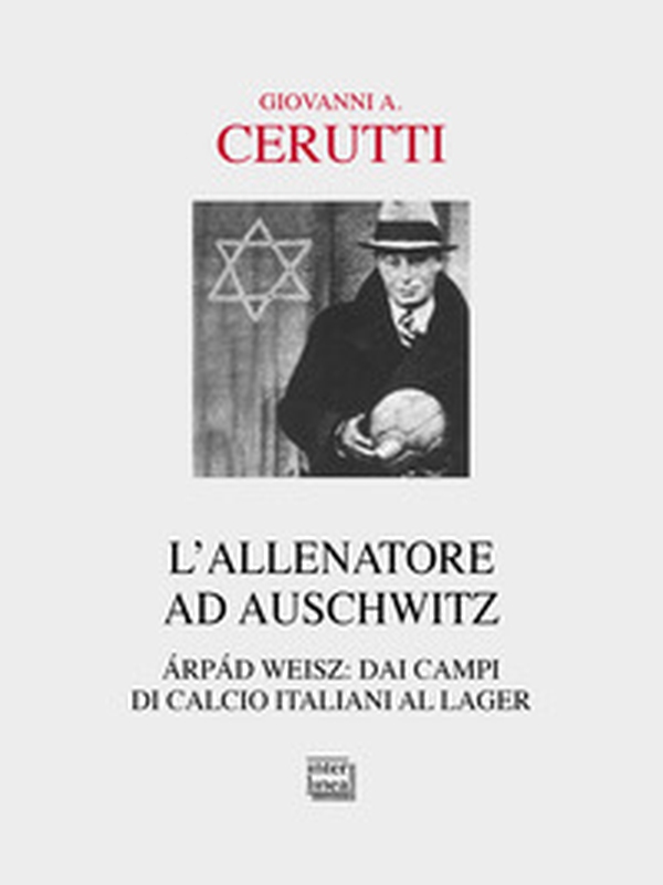 L'allenatore ad Auschwitz. Árpád Weisz: dai campi di calcio italiani al lager - Librerie.coop L'allenatore ad Auschwitz. Árpád Weisz: dai campi di calcio italiani al lager - Librerie.coop
