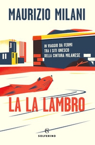 La la Lambro. In viaggio da fermi tra i siti Unesco della cintura milanese - Librerie.coop