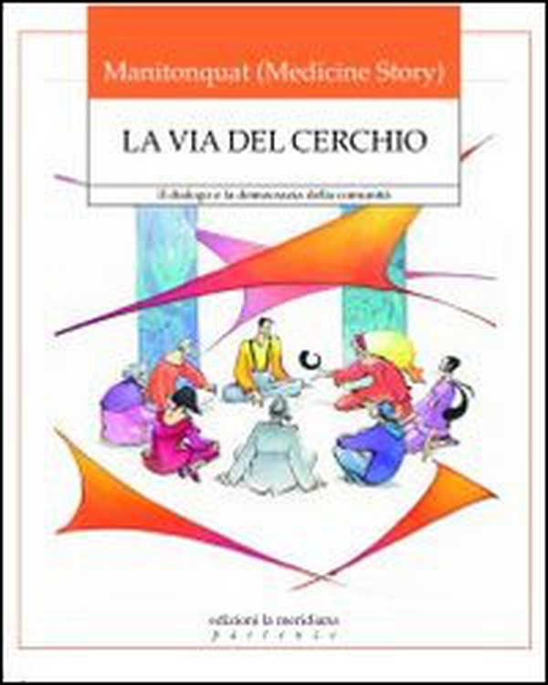 La via del cerchio. Il dialogo e la democrazia della comunità - Librerie.coop La via del cerchio. Il dialogo e la democrazia della comunità - Librerie.coop