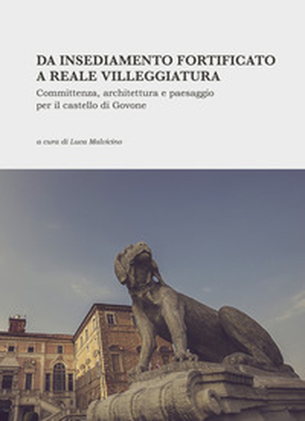 Da insediamento fortificato a reale villeggiatura. Committenza, architettura e paesaggio per il castello di Govone - Librerie.coop Da insediamento fortificato a reale villeggiatura. Committenza, architettura e paesaggio per il castello di Govone - Librerie.coop