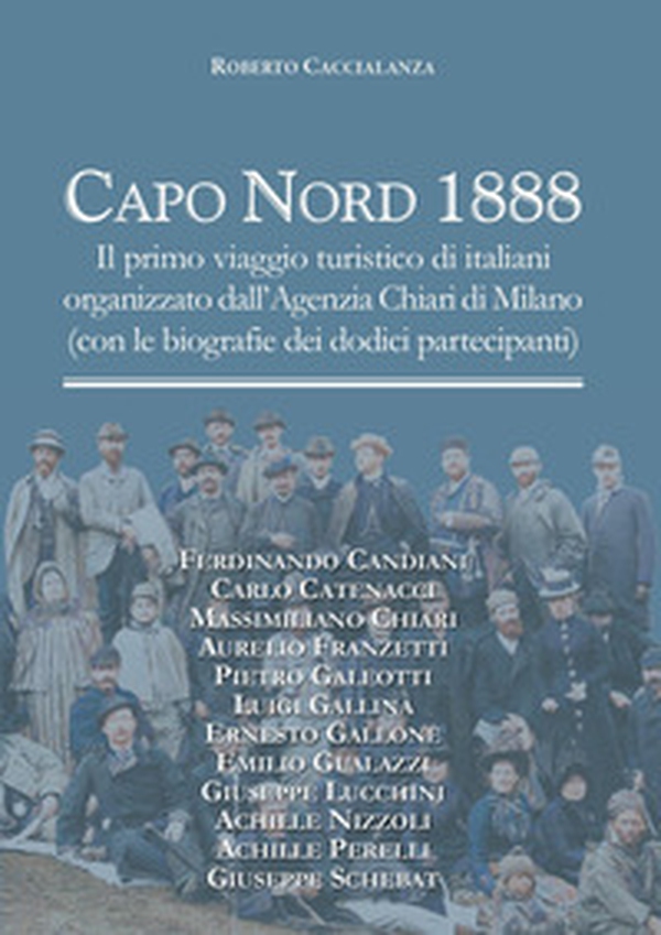Capo Nord 1888. Il primo viaggio turistico di italiani organizzato dall'Agenzia Chiari di Milano (con le biografie dei dodici partecipanti) - Librerie.coop Capo Nord 1888. Il primo viaggio turistico di italiani organizzato dall'Agenzia Chiari di Milano (con le biografie dei dodici partecipanti) - Librerie.coop