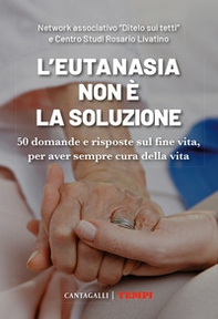 L'eutanasia non è la soluzione. 50 domande e risposte sul fine vita, per aver sempre cura della vita - Librerie.coop