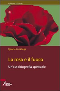 La rosa e il fuoco. Autobiografia spirituale - Librerie.coop