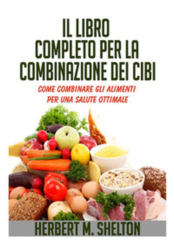 Il libro completo per la combinazione dei cibi. Come combinare gli alimenti per una salute ottimale - Librerie.coop Il libro completo per la combinazione dei cibi. Come combinare gli alimenti per una salute ottimale - Librerie.coop