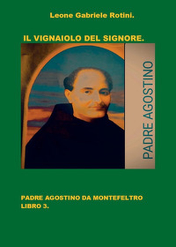 Il vignaiolo del Signore. Padre Agostino da Montefeltro - Vol. 3 - Librerie.coop Il vignaiolo del Signore. Padre Agostino da Montefeltro - Vol. 3 - Librerie.coop