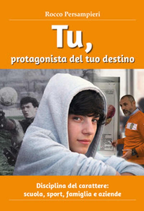 Tu, protagonista del tuo destino. Disciplina del carattere: scuola, sport, famiglia e aziende - Librerie.coop Tu, protagonista del tuo destino. Disciplina del carattere: scuola, sport, famiglia e aziende - Librerie.coop