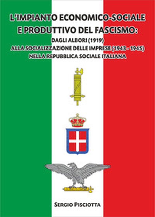 L'impianto economico-sociale e produttivo del Fascismo. Dagli albori (1919) alla socializzazione delle imprese (1943-1945) nella Repubblica Sociale Italiana - Librerie.coop L'impianto economico-sociale e produttivo del Fascismo. Dagli albori (1919) alla socializzazione delle imprese (1943-1945) nella Repubblica Sociale Italiana - Librerie.coop