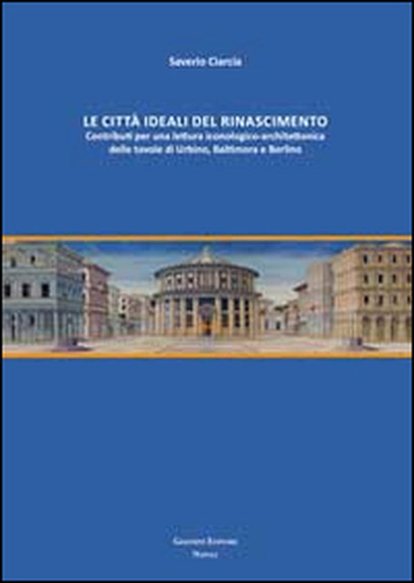 Le città ideali del Rinascimento. Contributi per una lettura iconologico-architettonica delle tavole di Urbino, Baltimora e Berlino - Librerie.coop Le città ideali del Rinascimento. Contributi per una lettura iconologico-architettonica delle tavole di Urbino, Baltimora e Berlino - Librerie.coop