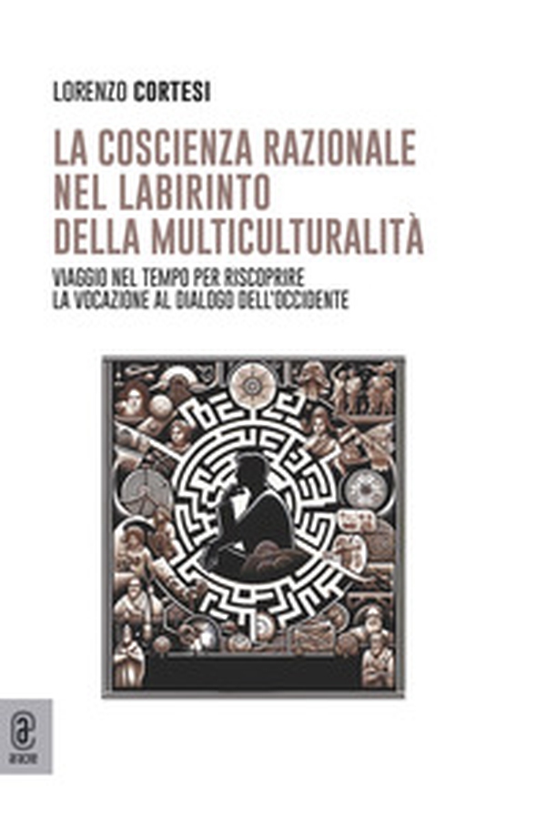 La coscienza razionale nel labirinto della multiculturalità. Viaggio nel tempo per riscoprire la vocazione al dialogo dell'Occidente - Librerie.coop La coscienza razionale nel labirinto della multiculturalità. Viaggio nel tempo per riscoprire la vocazione al dialogo dell'Occidente - Librerie.coop