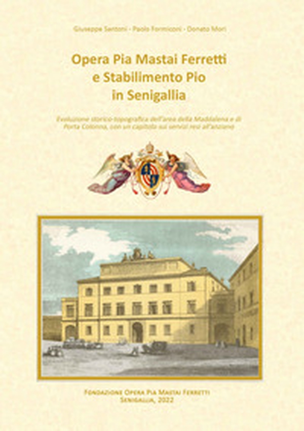 Opera Pia Mastai Ferretti e Stabilimento Pio in Senigallia. Evoluzione storico topografica dell'area della Maddalena e di Porta Colonna - Librerie.coop Opera Pia Mastai Ferretti e Stabilimento Pio in Senigallia. Evoluzione storico topografica dell'area della Maddalena e di Porta Colonna - Librerie.coop