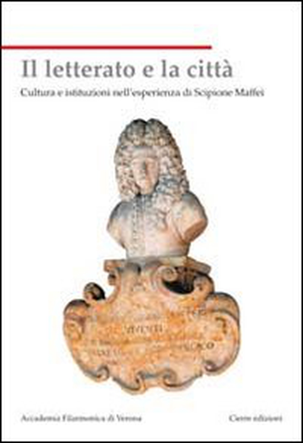 Il letterato e la città. Cultura e istituzioni nell'esperienza di Scipione Maffei - Librerie.coop Il letterato e la città. Cultura e istituzioni nell'esperienza di Scipione Maffei - Librerie.coop
