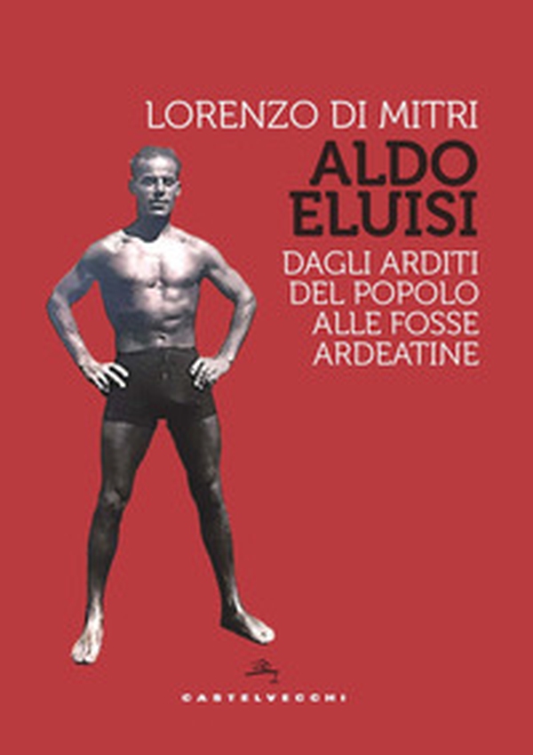 Aldo Eluisi. Dagli Arditi del Popolo alle Fosse Ardeatine - Librerie.coop Aldo Eluisi. Dagli Arditi del Popolo alle Fosse Ardeatine - Librerie.coop