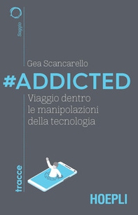 #Addicted. Viaggio dentro le manipolazioni della tecnologia - Librerie.coop