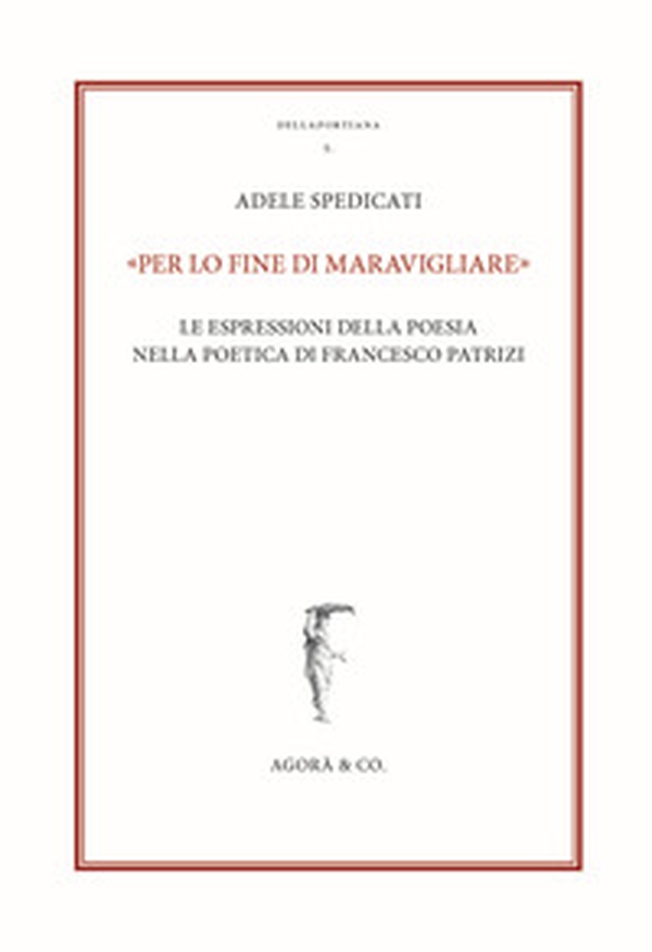 «Per lo fine di maravigliare». Le espressioni della poesia nella poetica di Francesco Patrizi - Librerie.coop «Per lo fine di maravigliare». Le espressioni della poesia nella poetica di Francesco Patrizi - Librerie.coop