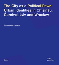 The city as a political pawn. Urban identities in Chisinau, Cernivci, Lviv and Wroclaw - Librerie.coop