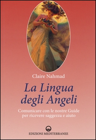 La lingua degli angeli. Comunicare con le nostre guide per ricevere saggezza e aiuto - Librerie.coop