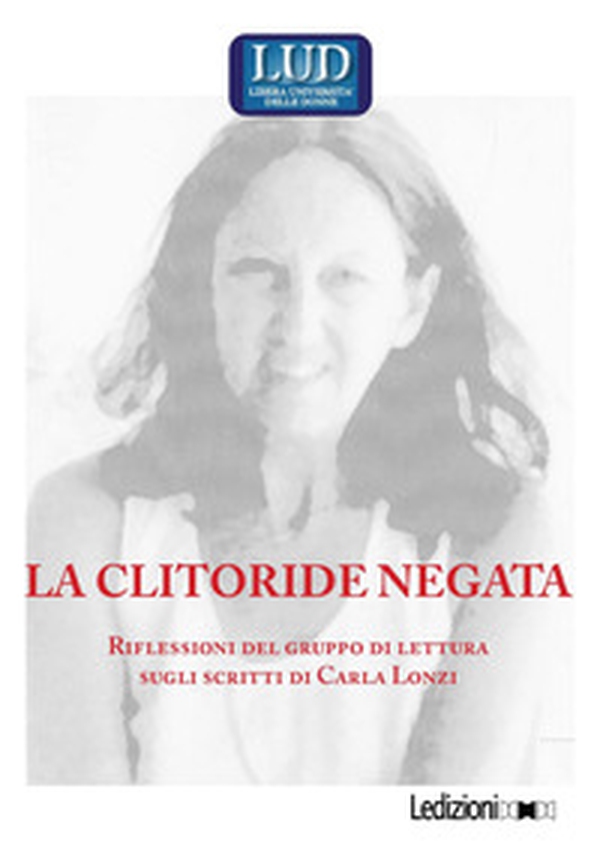 La clitoride negata. Riflessioni del gruppo di lettura sugli scritti di Carla Lonzi - Librerie.coop La clitoride negata. Riflessioni del gruppo di lettura sugli scritti di Carla Lonzi - Librerie.coop