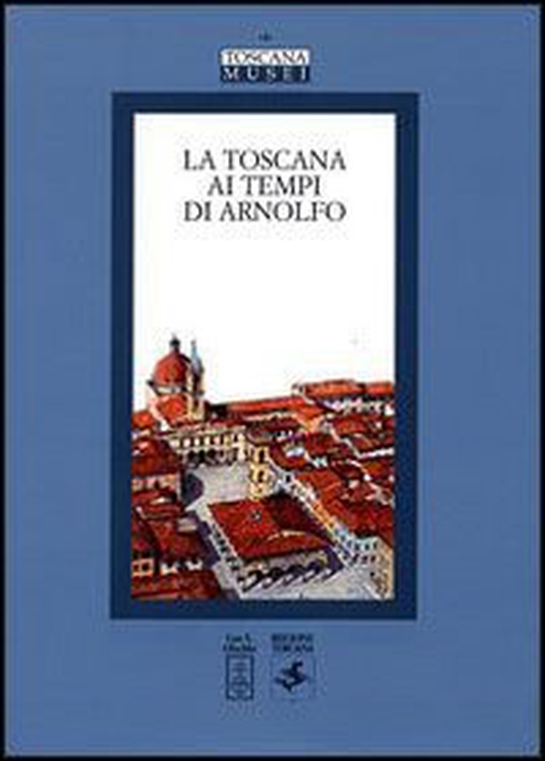 La Toscana ai tempi di Arnolfo. Atti del Convegno di studi (Colle Val d'Elsa, 22-24 novembre 2002) - Librerie.coop La Toscana ai tempi di Arnolfo. Atti del Convegno di studi (Colle Val d'Elsa, 22-24 novembre 2002) - Librerie.coop