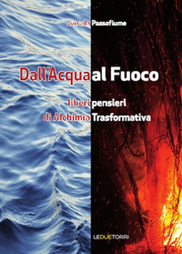 Dall'acqua al fuoco. Liberi pensieri di alchimia trasformativa - Librerie.coop Dall'acqua al fuoco. Liberi pensieri di alchimia trasformativa - Librerie.coop