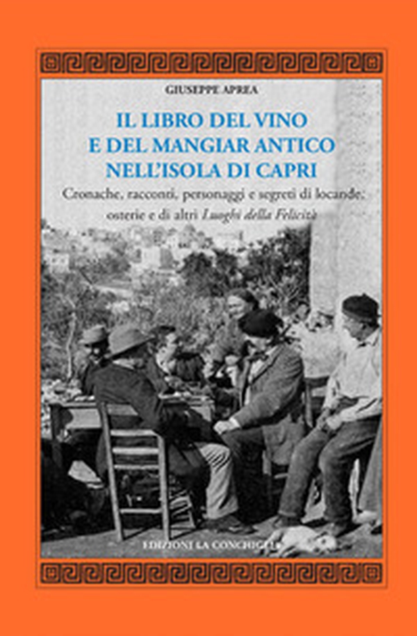 Il libro del vino e del mangiar antico nell'isola di Capri. Cronache, racconti, personaggi e segreti di locande, osterie e di altri luoghi della felicità - Librerie.coop Il libro del vino e del mangiar antico nell'isola di Capri. Cronache, racconti, personaggi e segreti di locande, osterie e di altri luoghi della felicità - Librerie.coop