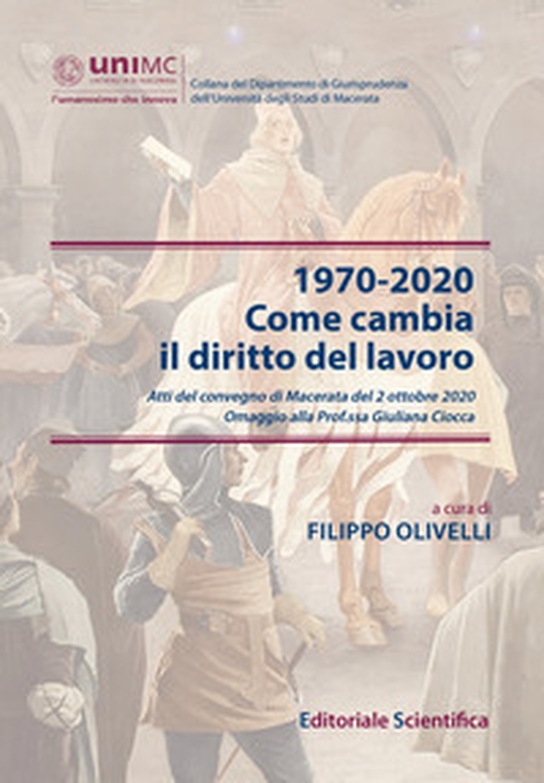 1970-2020. Come cambia il diritto del lavoro. Atti del convegno di Macerata del 2 ottobre 2020. Omaggio alla Prof.ssa Giuliana Ciocca - Librerie.coop 1970-2020. Come cambia il diritto del lavoro. Atti del convegno di Macerata del 2 ottobre 2020. Omaggio alla Prof.ssa Giuliana Ciocca - Librerie.coop