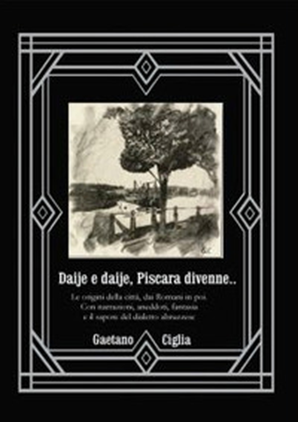 Daije e daije, Piscara divenne.... Le origini della città, dai romani in poi. Con narrazioni, aneddoti, fantasia, e il sapore del dialetto abruzzese - Librerie.coop Daije e daije, Piscara divenne.... Le origini della città, dai romani in poi. Con narrazioni, aneddoti, fantasia, e il sapore del dialetto abruzzese - Librerie.coop