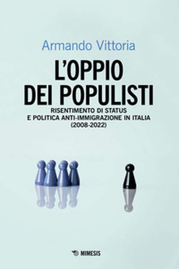L'oppio dei populisti. Risentimento di status e politica anti-immigrazione in Italia (2008-2022) - Librerie.coop L'oppio dei populisti. Risentimento di status e politica anti-immigrazione in Italia (2008-2022) - Librerie.coop