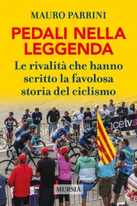Pedali nella leggenda. Le rivalità che hanno scritto la favolosa storia del ciclismo - Librerie.coop