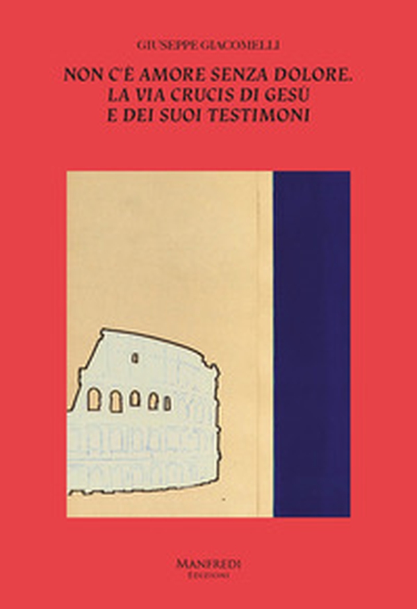 Non c'è amore senza dolore. La Via Crucis di Gesù e dei suoi testimoni - Librerie.coop Non c'è amore senza dolore. La Via Crucis di Gesù e dei suoi testimoni - Librerie.coop