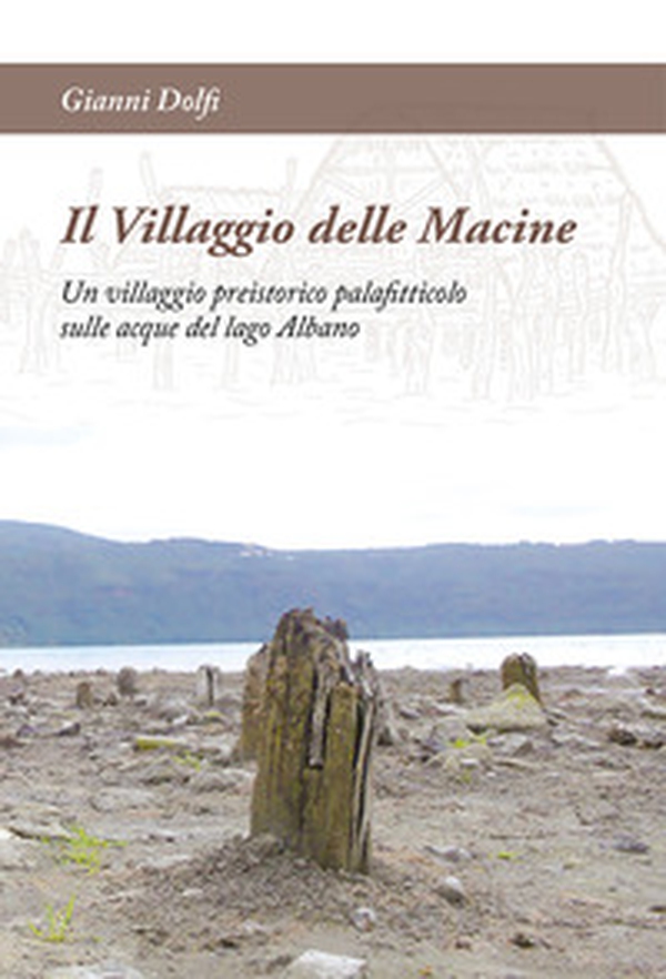 Il Villaggio delle Macine. Un villaggio preistorico palafitticolo sulle acque del lago Albano - Librerie.coop Il Villaggio delle Macine. Un villaggio preistorico palafitticolo sulle acque del lago Albano - Librerie.coop