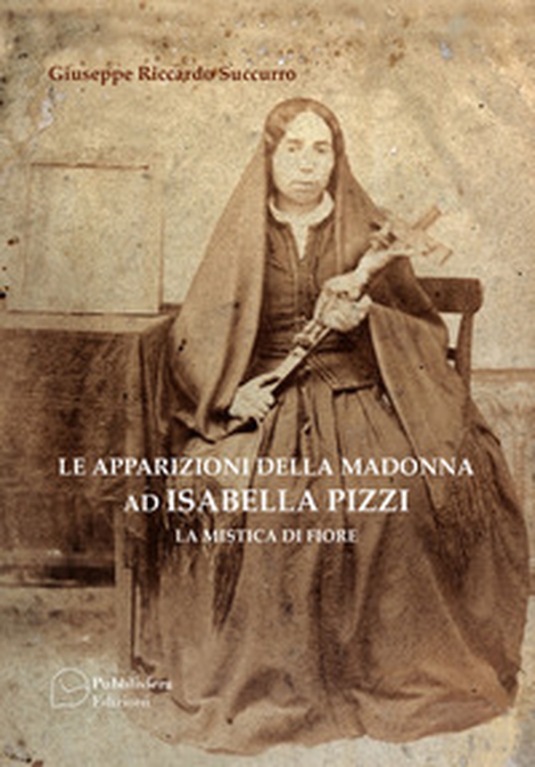 Le apparizioni della Madonna ad Isabella Pizzi. La mistica di fiore - Librerie.coop Le apparizioni della Madonna ad Isabella Pizzi. La mistica di fiore - Librerie.coop