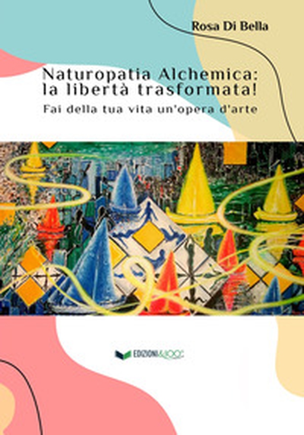 Naturopatia alchemica: la libertà trasformata! Fai della tua vita un'opera d'arte - Librerie.coop Naturopatia alchemica: la libertà trasformata! Fai della tua vita un'opera d'arte - Librerie.coop