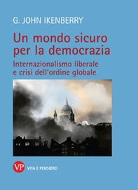 Un mondo sicuro per la democrazia. Internazionalismo liberale e crisi dell'ordine globale - Librerie.coop
