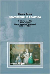 Sentimenti e politica. Il diario inedito della regina Maria Carolina di Napoli (1781-1785) - Librerie.coop