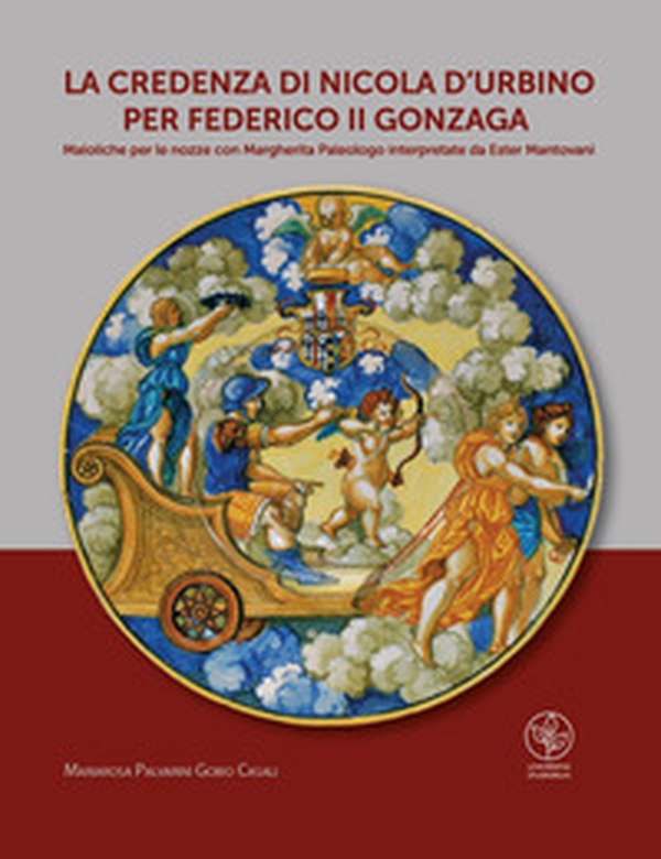 La credenza di Nicola d'Urbino per Federico II Gonzaga. Maioliche per le nozze con Margherita Paleologo interpretate da Ester Mantovani - Librerie.coop La credenza di Nicola d'Urbino per Federico II Gonzaga. Maioliche per le nozze con Margherita Paleologo interpretate da Ester Mantovani - Librerie.coop